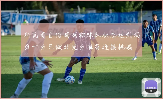 科瓦奇自信满满称球队状态达到满分十分已做好充分准备迎接挑战