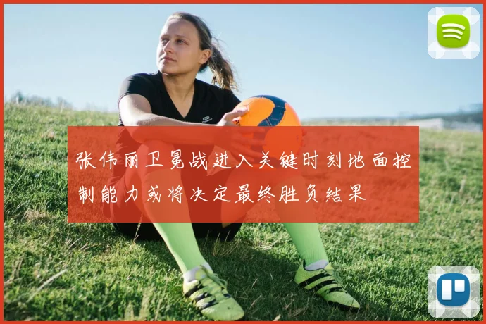 张伟丽卫冕战进入关键时刻地面控制能力或将决定最终胜负结果