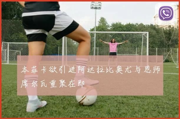 本菲卡欲引进阿达拉比奥尤与恩师席尔瓦重聚在即
