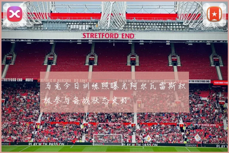 马竞今日训练照曝光阿尔瓦雷斯积极参与备战状态良好